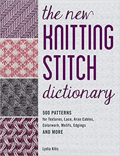 The New Knitting Stitch Dictionary: 500 Patterns for Textures, Lace, Aran Cables, Colorwork, Motifs, Edgings and More by Lydia Clos