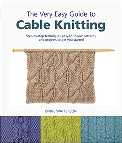 The Very Easy Guide to Cable Knitting: Step-by-Step Techniques, Easy-to-Follow Patterns, and Projects to Get You Started