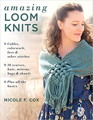 Amazing Loom Knits: Cables, colorwork, lace and other stitches * 30 scarves, hats, mittens, bags and shawls * Plus all the basics